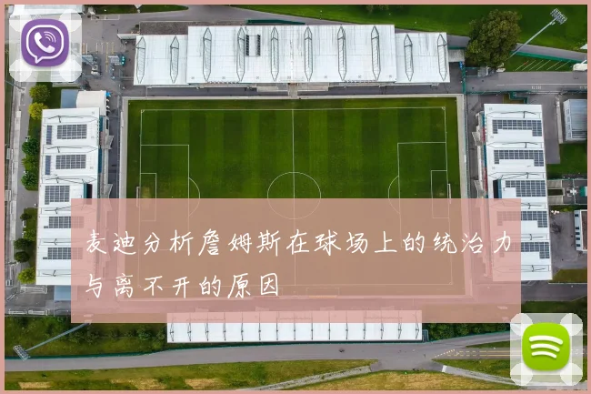 麦迪分析詹姆斯在球场上的统治力与离不开的原因