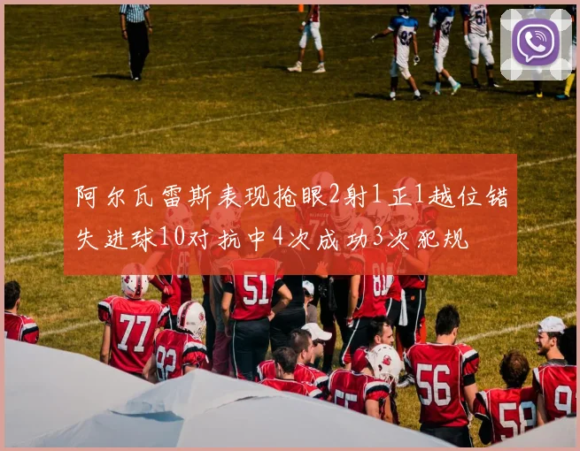 阿尔瓦雷斯表现抢眼2射1正1越位错失进球10对抗中4次成功3次犯规