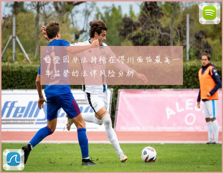 哈登因非法持枪在得州面临最高一年监禁的法律风险分析